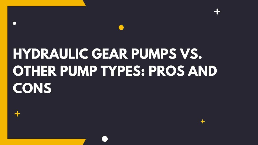 Hydraulic Gear Pumps vs. Other Pump Types: Pros and Cons