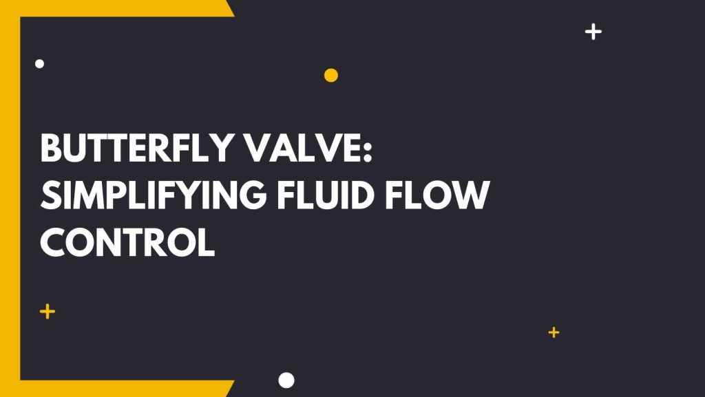 Butterfly Valve: Simplifying Fluid Flow Control - Industrywala