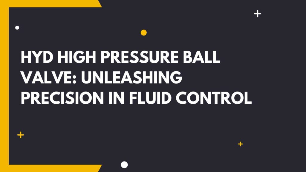 Hyd High Pressure Ball Valve Unleashing Precision in Fluid Control