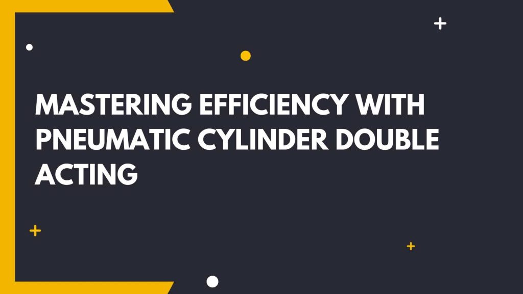 Mastering Efficiency with Pneumatic Cylinder Double Acting