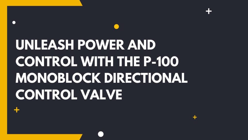 Unleash Power and Control with the P-100 Monoblock Directional Control Valve